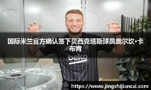 国际米兰官方确认签下贝西克塔斯球员奥尔坎·卡布肯