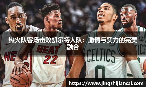 热火队客场击败凯尔特人队：激情与实力的完美融合