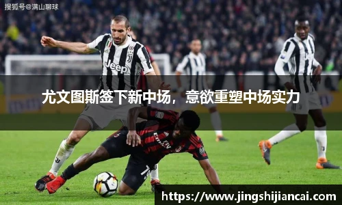 尤文图斯签下新中场，意欲重塑中场实力