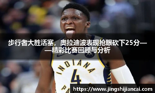 步行者大胜活塞，奥拉迪波表现抢眼砍下25分——精彩比赛回顾与分析