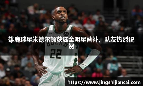 雄鹿球星米德尔顿获选全明星替补，队友热烈祝贺