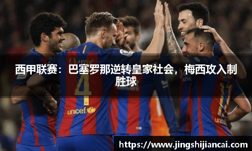 西甲联赛：巴塞罗那逆转皇家社会，梅西攻入制胜球