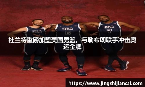 杜兰特重磅加盟美国男篮，与勒布朗联手冲击奥运金牌