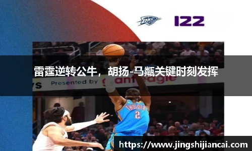 雷霆逆转公牛，胡扬-马甐关键时刻发挥