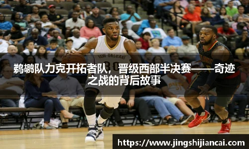 鹈鹕队力克开拓者队，晋级西部半决赛——奇迹之战的背后故事