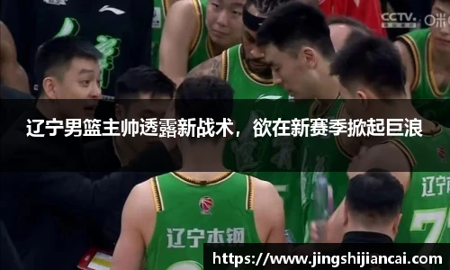 辽宁男篮主帅透露新战术，欲在新赛季掀起巨浪