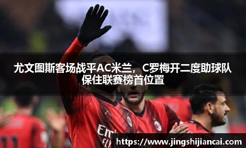 尤文图斯客场战平AC米兰，C罗梅开二度助球队保住联赛榜首位置