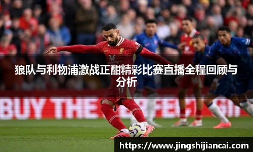 狼队与利物浦激战正酣精彩比赛直播全程回顾与分析