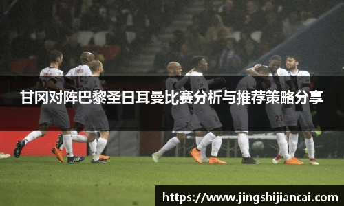 甘冈对阵巴黎圣日耳曼比赛分析与推荐策略分享