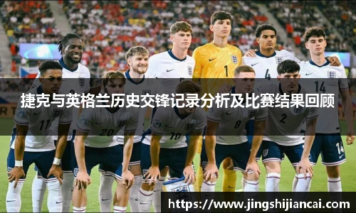 捷克与英格兰历史交锋记录分析及比赛结果回顾