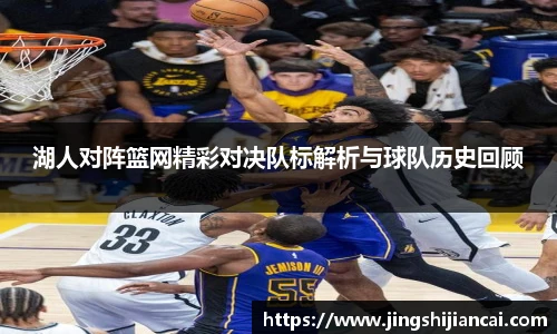 湖人对阵篮网精彩对决队标解析与球队历史回顾