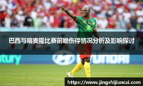 巴西与喀麦隆比赛前瞻伤停情况分析及影响探讨